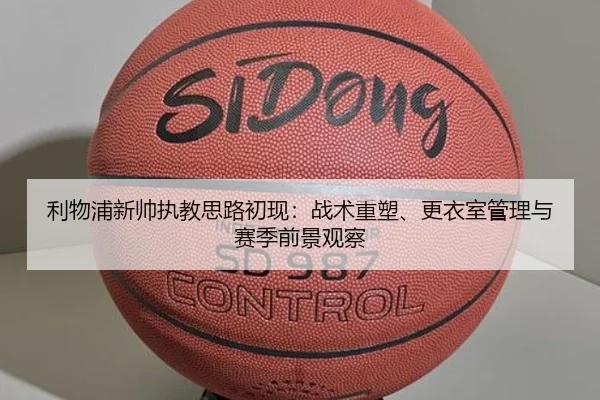 利物浦新帅执教思路初现：战术重塑、更衣室管理与赛季前景观察